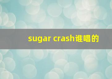 sugar crash谁唱的